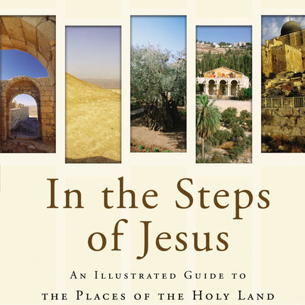 In the Steps of Jesus: An Illustrated Guide to the Places of the Holy Land