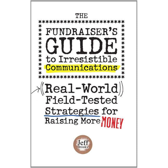 The Fundraiser's Guide to Irresistible Communications: Real-World, Field-tested Strategies for Raising More Money