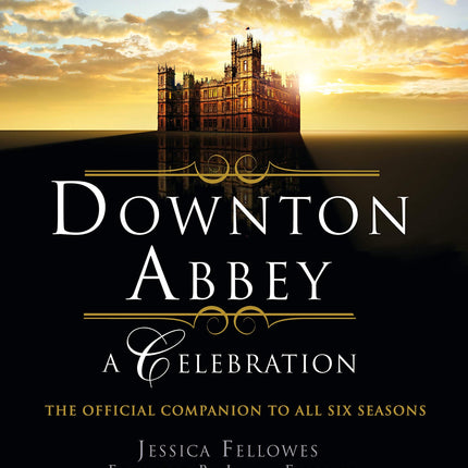 Downton Abbey - A Celebration: The Official Companion to All Six Seasons (The World of Downton Abbey)