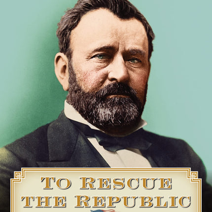 To Rescue the Republic: Ulysses S. Grant, the Fragile Union, and the Crisis of 1876 (The Presidential Series)