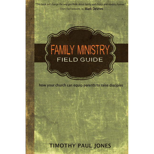 Family Ministry Field Guide: How Your Church Can Equip Parents to Make Disciples
