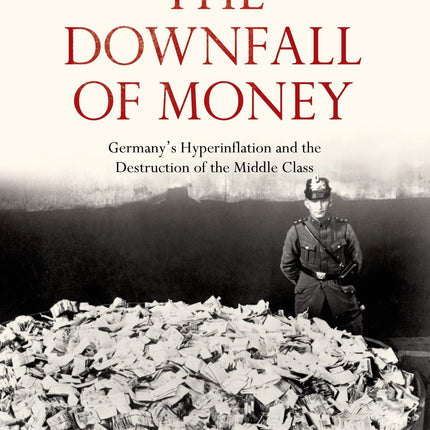 The Downfall of Money: Germany’s Hyperinflation and the Destruction of the Middle Class