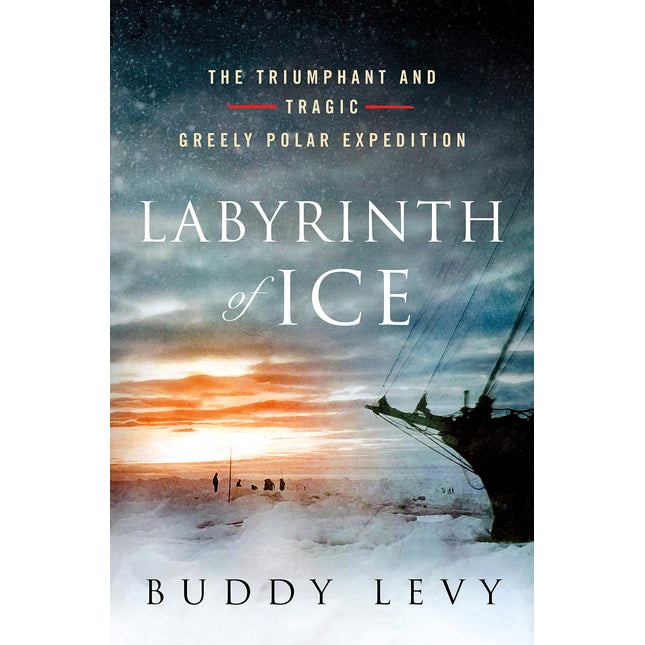 Labyrinth of Ice: The Triumphant and Tragic Greely Polar Expedition