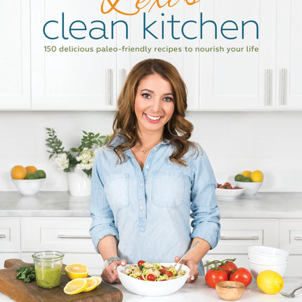 Lexi's Clean Kitchen: 150 Delicious Paleo-Friendly Recipes to Nourish Your Life