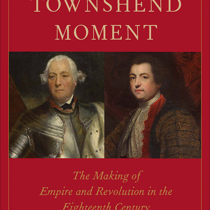 The Townshend Moment: The Making of Empire and Revolution in the Eighteenth Century (The Lewis Walpole Series in Eighteenth-Century Culture and History)
