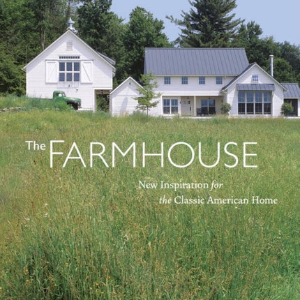 The Farmhouse: New Inspiration for the Classic American Home