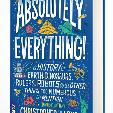Absolutely Everything!: A History of Earth, Dinosaurs, Rulers, Robots and Other Things Too Numerous to Mention