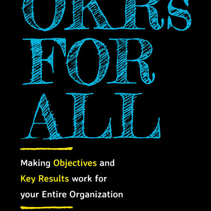 OKRs for All: Making Objectives and Key Results Work for your Entire Organization