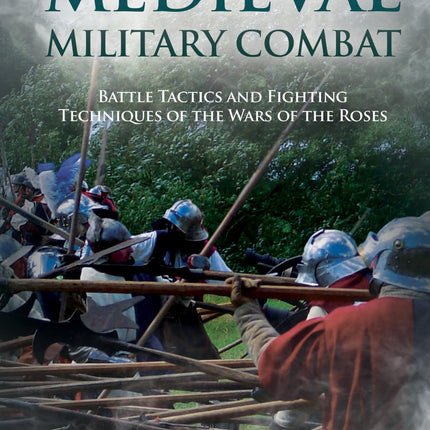 Medieval Military Combat: Battle Tactics and Fighting Techniques of the Wars of the Roses