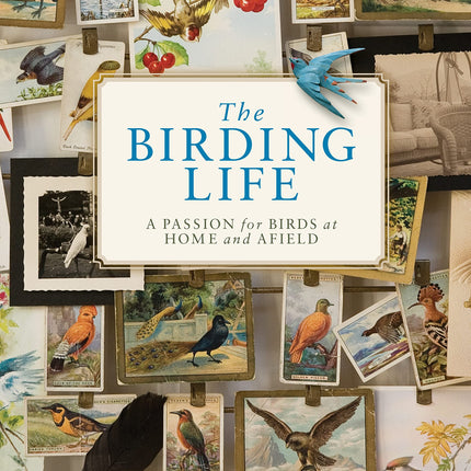 The Birding Life: A Passion for Birds at Home and Afield