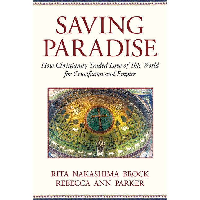 Saving Paradise: How Christianity Traded Love of This World for Crucifixion and Empire
