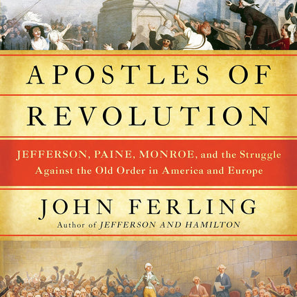 Apostles of Revolution: Jefferson, Paine, Monroe, and the Struggle Against the Old Order in America and Europe