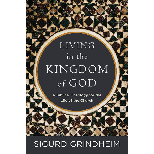 Living in the Kingdom of God: A Biblical Theology for the Life of the Church