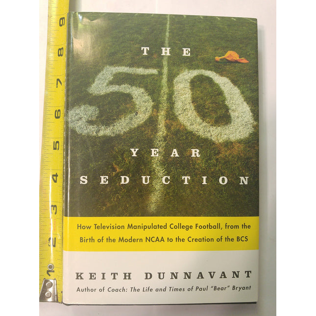 The Fifty-Year Seduction: How Television Manipulated College Football, from the Birth of the Modern NCAA to the Creation of the BCS