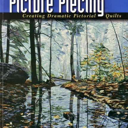 Picture Piecing: Creating Dramatic Pictorial Quilts