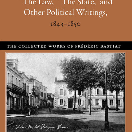 “The Law,” “The State,” and Other Political Writings, 1843–1850 (The Collected Works of Frédéric Bastiat)