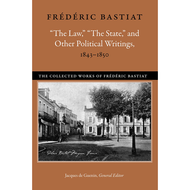 “The Law,” “The State,” and Other Political Writings, 1843–1850 (The Collected Works of Frédéric Bastiat)