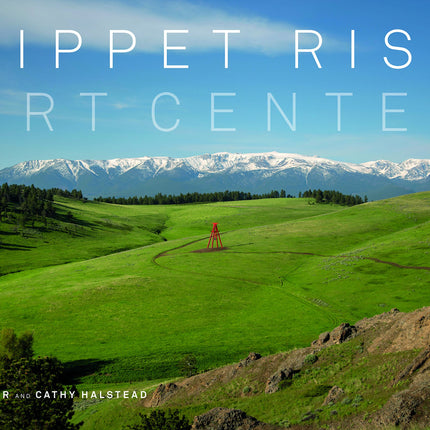 Tippet Rise Art Center: (lavishly illustrated coffee table book showcasing a unique art, sculpture, and music destination in Montana)