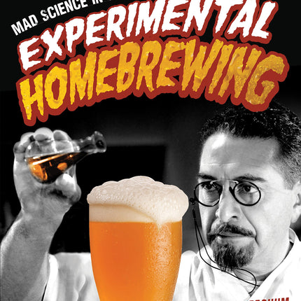 Experimental Homebrewing: Mad Science in the Pursuit of Great Beer