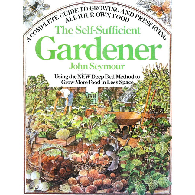 The Self-Sufficient Gardener: A Complete Guide to Growing and Preserving All Your Own Food (Using the New Deep Bed Method to Grow More Food in Less Space)