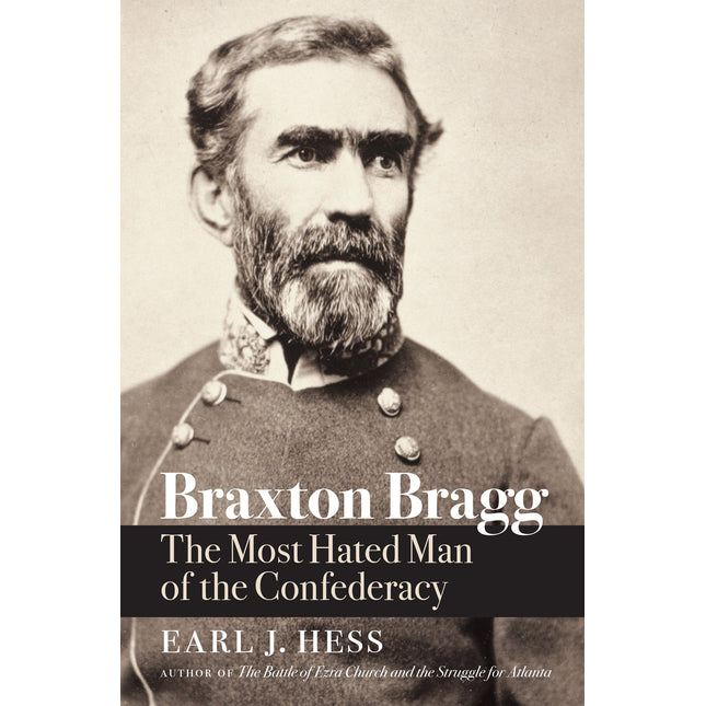 Braxton Bragg: The Most Hated Man of the Confederacy (Civil War America)
