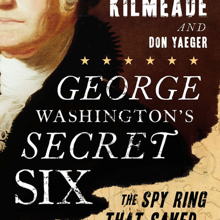 George Washington's Secret Six: The Spy Ring That Saved the American Revolution