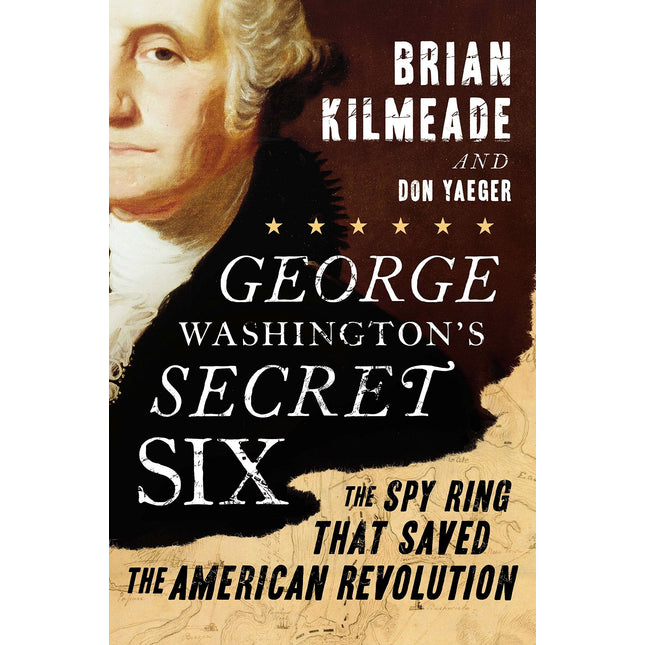 George Washington's Secret Six: The Spy Ring That Saved the American Revolution