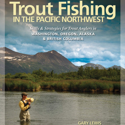 Trout Fishing in the Pacific Northwest: Skills & Strategies for Trout Anglers in Washington, Oregon, Alaska & British Columbia (The Freshwater Angler)