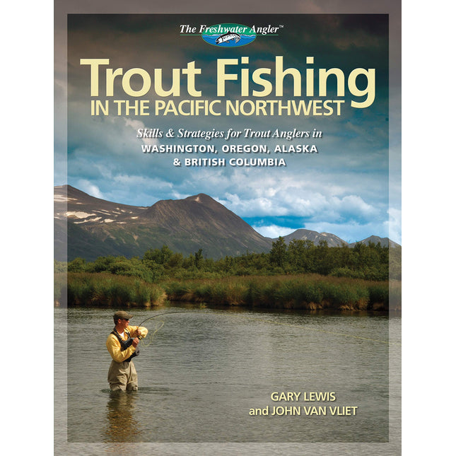 Trout Fishing in the Pacific Northwest: Skills & Strategies for Trout Anglers in Washington, Oregon, Alaska & British Columbia (The Freshwater Angler)