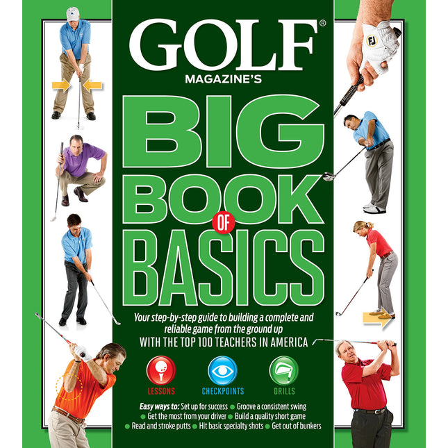 GOLF MAGAZINE'S BIG BOOK OF BASICS: Your step-by-step guide to building a complete and reliable game from the ground up WITH THE TOP 100 TEACHERS IN AMERICA
