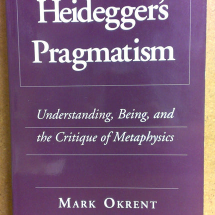 Heidegger's Pragmatism: Understanding, Being, and the Critique of Metaphysics