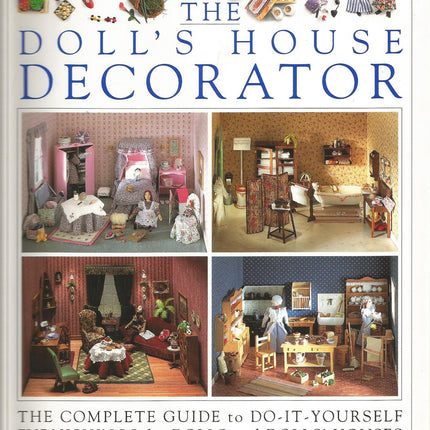 The Dollhouse Decorator/the Complete Guide to Do-It-Yourself Furnishings for Dolls and Dollhouses
