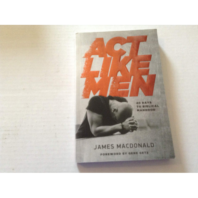 Act Like Men: 40 Days to Biblical Manhood