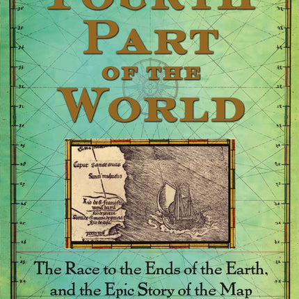 The Fourth Part of the World: The Race to the Ends of the Earth, and the Epic Story of the Map That Gave America Its Name