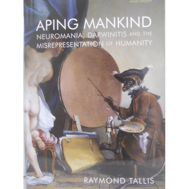 Aping Mankind: Neuromania, Darwinitis and the Misrepresentation of Humanity