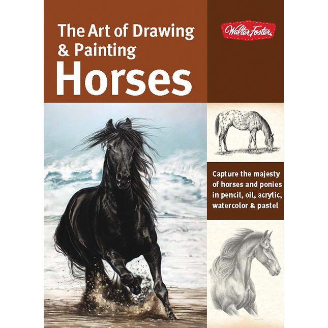 The Art of Drawing & Painting Horses: Capture the majesty of horses and ponies in pencil, oil, acrylic, watercolor & pastel (Collector's Series)