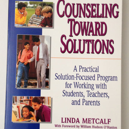 Counseling Toward Solutions: A Practical Solution-Focused Program for Working with Students, Teachers, and Parents
