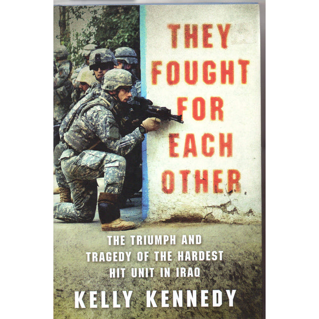 They Fought for Each Other: The Triumph and Tragedy of the Hardest Hit Unit in Iraq