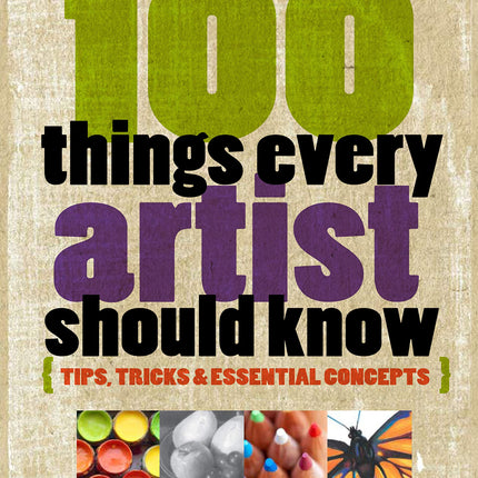 100 Things Every Artist Should Know: Tips, tricks & essential concepts