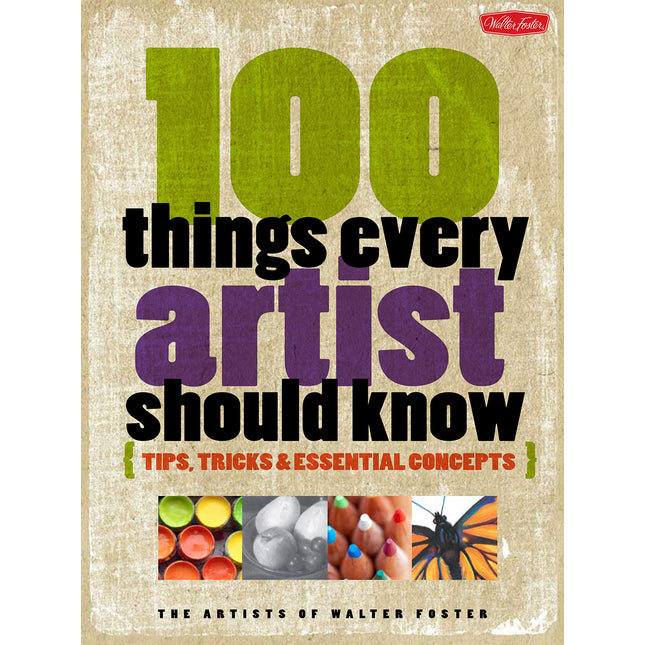100 Things Every Artist Should Know: Tips, tricks & essential concepts