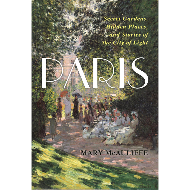 Paris: Secret Gardens, Hidden Places, and Stories of the City of Light