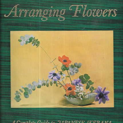 The Art of Arranging Flowers: A Complete Guide to Japanese Ikebana