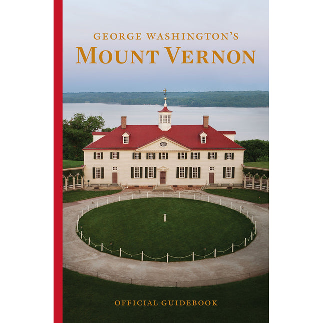 George Washington's Mount Vernon Estate, Museum & Gardens: Official Guidebook