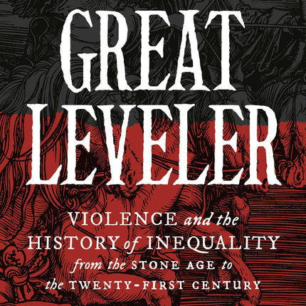 The Great Leveler: Violence and the History of Inequality from the Stone Age to the Twenty-First Century (The Princeton Economic History of the Western World)