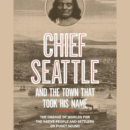 Chief Seattle and the Town That Took His Name: The Change of Worlds for the Native People and Settlers on Puget Sound