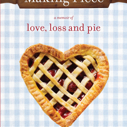 Making Piece: A Memoir of Love, Loss and Pie