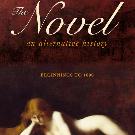 The Novel: An Alternative History: Beginnings to 1600