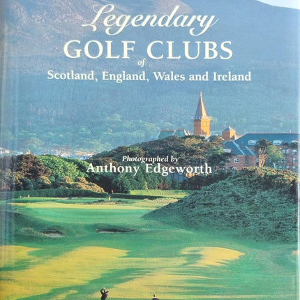 Legendary Golf Clubs of Scotland, England, Wales & Ireland