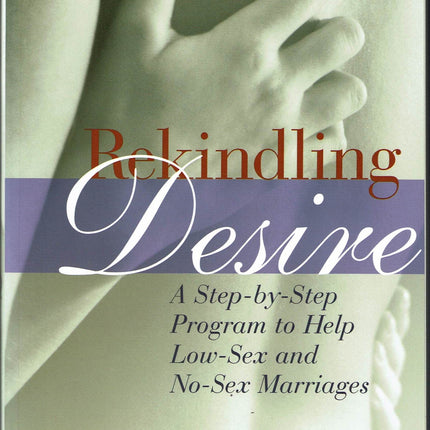 Rekindling Desire: A Step-by-Step Program to Help Low-Sex and No-Sex Marriages