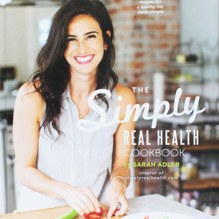The Simply Real Health Cookbook: Easy Real Food Recipes For a Healthy Life, Made Simple